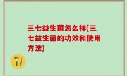 三七益生菌怎么样(三七益生菌的功效和使用方法)