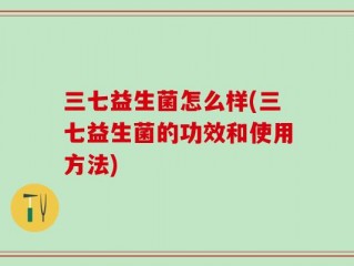 三七益生菌怎么样(三七益生菌的功效和使用方法)