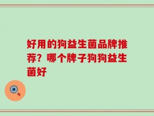 好用的狗益生菌品牌推荐？哪个牌子狗狗益生菌好