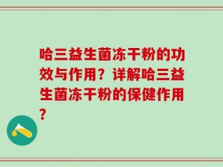 哈三益生菌冻干粉的功效与作用？详解哈三益生菌冻干粉的保健作用？