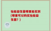 怡能益生菌哪里能买到(哪里可以购买怡能益生菌？)