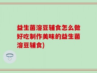 益生菌溶豆辅食怎么做好吃制作美味的益生菌溶豆辅食)
