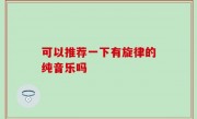 可以推荐一下有旋律的纯音乐吗