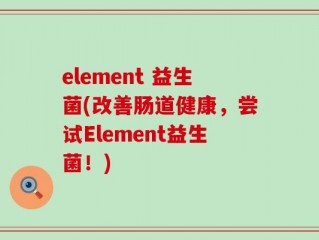 element 益生菌(改善肠道健康，尝试Element益生菌！)