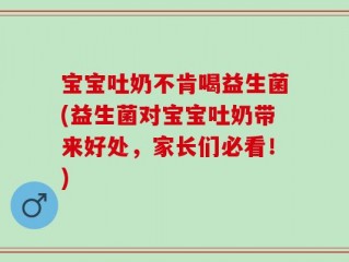 宝宝吐奶不肯喝益生菌(益生菌对宝宝吐奶带来好处，家长们必看！)