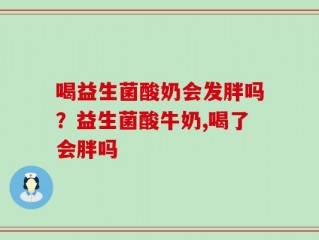 喝益生菌酸奶会发胖吗？益生菌酸牛奶,喝了会胖吗