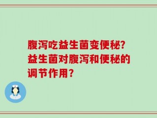 腹泻吃益生菌变便秘？益生菌对腹泻和便秘的调节作用？