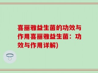 喜丽雅益生菌的功效与作用喜丽雅益生菌：功效与作用详解)