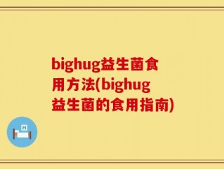 bighug益生菌食用方法(bighug益生菌的食用指南)