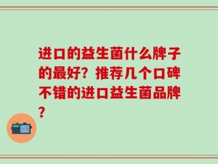 进口的益生菌什么牌子的最好？推荐几个口碑不错的进口益生菌品牌？