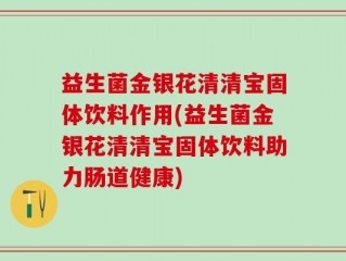 益生菌金银花清清宝固体饮料作用(益生菌金银花清清宝固体饮料助力肠道健康)
