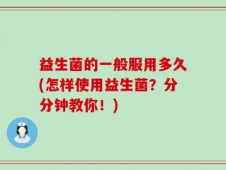 益生菌的一般服用多久(怎样使用益生菌？分分钟教你！)