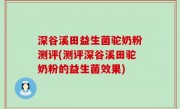 深谷溪田益生菌驼奶粉测评(测评深谷溪田驼奶粉的益生菌效果)