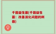 千茵益生菌(千茵益生菌：改善消化问题的利器)