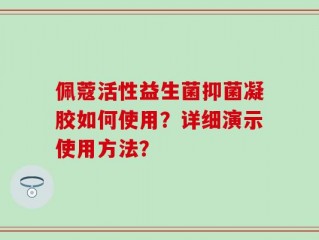 佩蔻活性益生菌抑菌凝胶如何使用？详细演示使用方法？