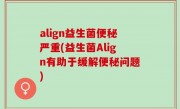 align益生菌便秘严重(益生菌Align有助于缓解便秘问题)