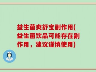益生菌爽舒宝副作用(益生菌饮品可能存在副作用，建议谨慎使用)