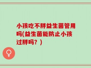 小孩吃不胖益生菌管用吗(益生菌能防止小孩过胖吗？)