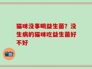 猫咪没事喝益生菌？没生病的猫咪吃益生菌好不好