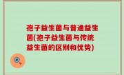 孢子益生菌与普通益生菌(孢子益生菌与传统益生菌的区别和优势)