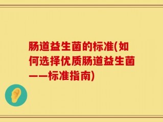 肠道益生菌的标准(如何选择优质肠道益生菌——标准指南)