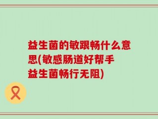 益生菌的敏跟畅什么意思(敏感肠道好帮手 益生菌畅行无阻)