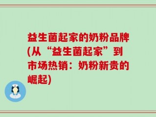 益生菌起家的奶粉品牌(从“益生菌起家”到市场热销：奶粉新贵的崛起)