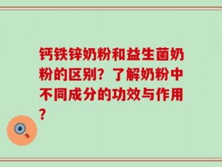 钙铁锌奶粉和益生菌奶粉的区别？了解奶粉中不同成分的功效与作用？