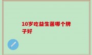 10岁吃益生菌哪个牌子好