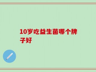 10岁吃益生菌哪个牌子好