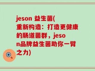 jeson 益生菌(重新构造：打造更健康的肠道菌群，jeson品牌益生菌助你一臂之力)