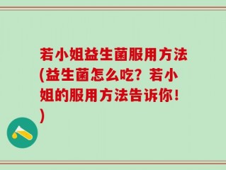 若小姐益生菌服用方法(益生菌怎么吃？若小姐的服用方法告诉你！)