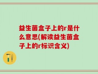 益生菌盒子上的r是什么意思(解读益生菌盒子上的r标识含义)
