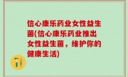 信心康乐药业女性益生菌(信心康乐药业推出女性益生菌，维护你的健康生活)