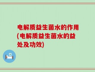 电解质益生菌水的作用(电解质益生菌水的益处及功效)