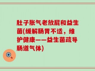 肚子胀气老放屁和益生菌(缓解肠胃不适，维护健康——益生菌疏导肠道气体)