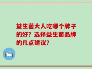 益生菌大人吃哪个牌子的好？选择益生菌品牌的几点建议？