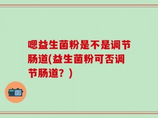 嗯益生菌粉是不是调节肠道(益生菌粉可否调节肠道？)