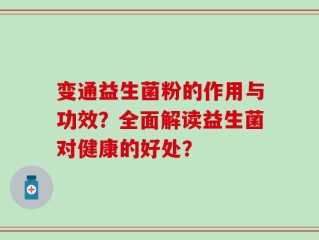 变通益生菌粉的作用与功效？全面解读益生菌对健康的好处？
