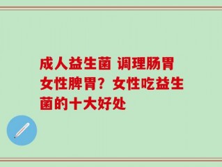 成人益生菌 调理肠胃女性脾胃？女性吃益生菌的十大好处