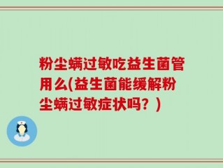 粉尘螨过敏吃益生菌管用么(益生菌能缓解粉尘螨过敏症状吗？)