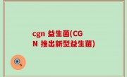 cgn 益生菌(CGN 推出新型益生菌)
