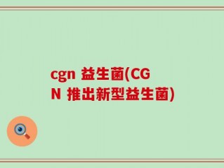 cgn 益生菌(CGN 推出新型益生菌)