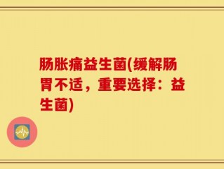 肠胀痛益生菌(缓解肠胃不适，重要选择：益生菌)