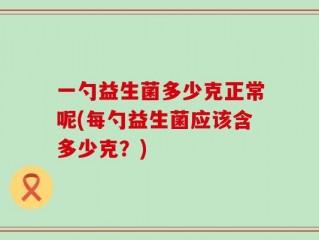 一勺益生菌多少克正常呢(每勺益生菌应该含多少克？)