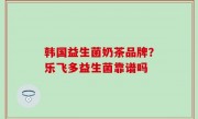 韩国益生菌奶茶品牌？乐飞多益生菌靠谱吗