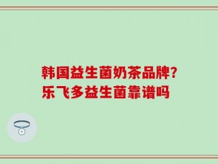 韩国益生菌奶茶品牌？乐飞多益生菌靠谱吗