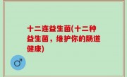 十二连益生菌(十二种益生菌，维护你的肠道健康)