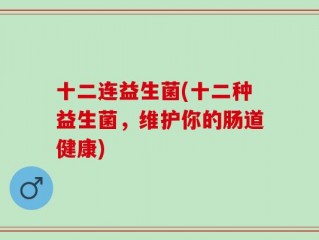 十二连益生菌(十二种益生菌，维护你的肠道健康)