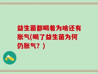 益生菌都喝着为啥还有胀气(喝了益生菌为何仍胀气？)